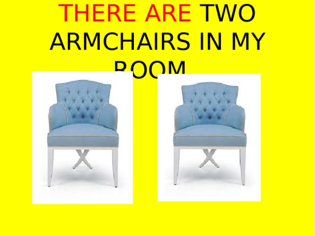 THERE ARE TWO ARMCHAIRS IN MY ROOM.