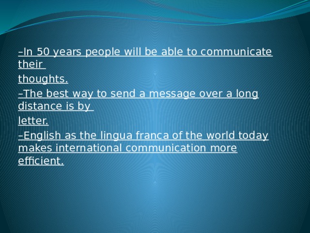 – In 50 years people will be able to communicate their thoughts. – The best way to send a message over a long distance is by letter. – English as the lingua franca of the world today makes international communication more efficient.