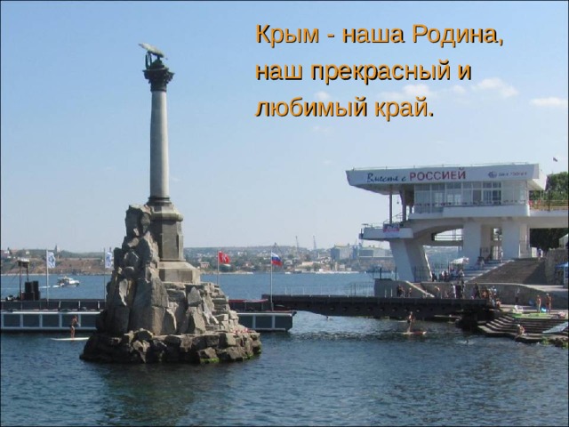 Крым - наша Родина, наш прекрасный и любимый край.