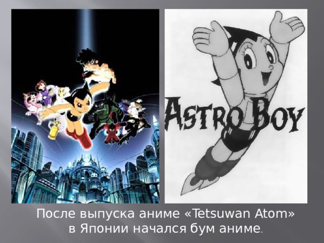 После выпуска аниме «Tetsuwan Atom» в Японии начался бум аниме .