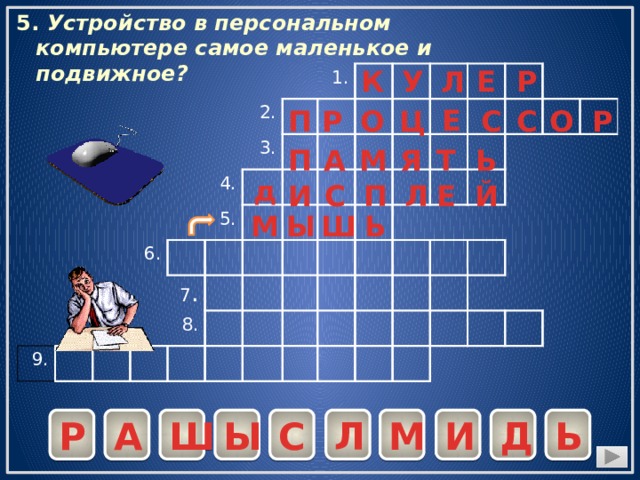 5. Устройство в персональном компьютере самое маленькое и подвижное? К Р Е У Л 2. 1. 9. 4. 3. 6. 5. 7 . 8. Е П Р О Ц С С О Р Ь Т Я П М А д С Й Е Л П С И М Ы Ь Ш Р Д Ь Ш Ы С Л М И А