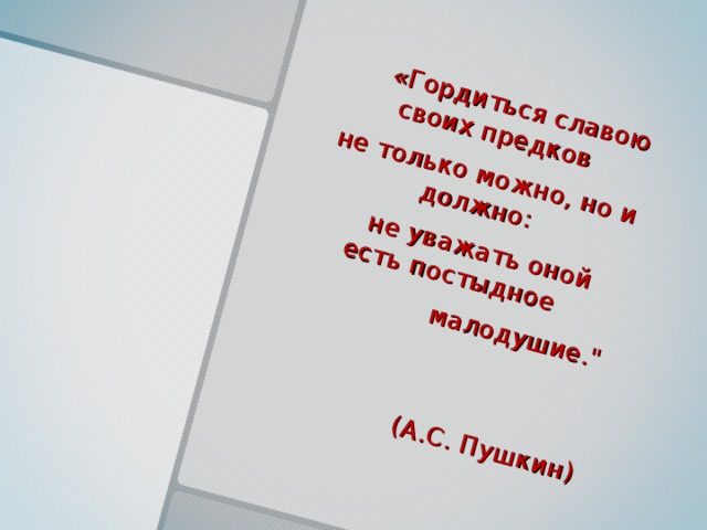 «Гордиться славою своих предков  не только можно, но и должно:  не уважать оной есть постыдное  малодушие.