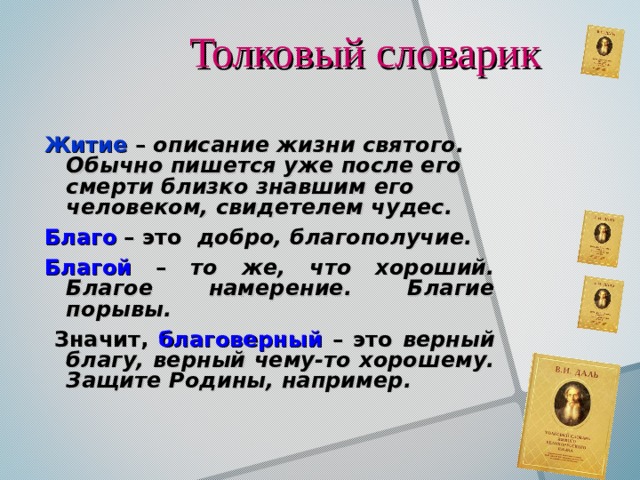 Толковый словарик Житие – описание жизни святого. Обычно пишется уже после его смерти близко знавшим его человеком, свидетелем чудес. Благо – это добро, благополучие. Благой – то же, что хороший. Благое намерение. Благие порывы.  Значит, благоверный – это верный благу, верный чему-то хорошему. Защите Родины, например.