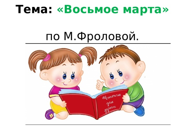 Тема: «Восьмое марта»  по М.Фроловой.