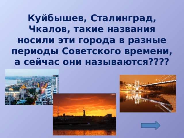 Куйбышев, Сталинград, Чкалов, такие названия носили эти города в разные периоды Советского времени, а сейчас они называются????