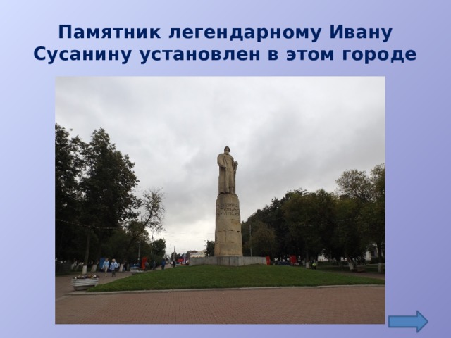 Памятник легендарному Ивану Сусанину установлен в этом городе