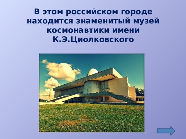 В этом российском городе находится знаменитый музей космонавтики имени К.Э.Циолковского
