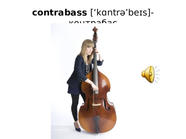contrabass  [‘kɑntrə’beɪs]- контрабас