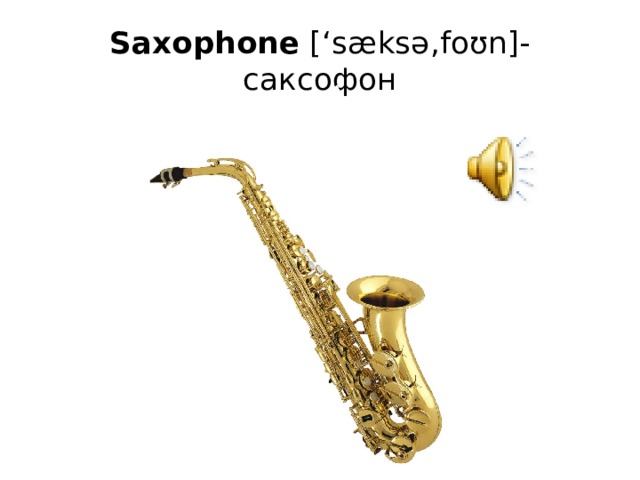Saxophone  [‘sæksə,foʊn]- саксофон