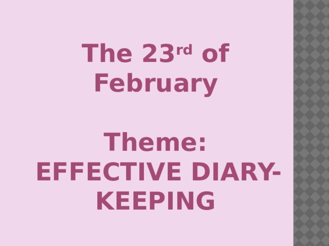 The 23 rd of February  Theme:  EFFECTIVE DIARY-KEEPING
