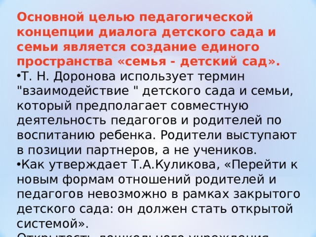 Основной целью педагогической концепции диалога детского сада и семьи является создание единого пространства «семья - детский сад». Т. Н. Доронова использует термин 