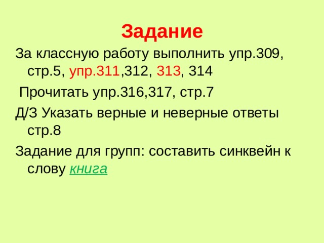 Задание За классную работу выполнить упр.309, стр.5, упр.311 ,312, 313 , 314  Прочитать упр.316,317, стр.7 Д/З Указать верные и неверные ответы стр.8 Задание для групп: составить синквейн к слову книга