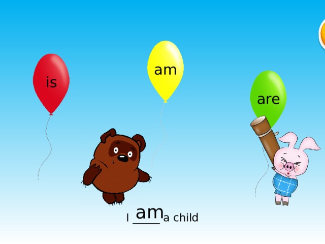 am is are am I _____ a child