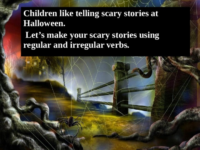 Children like telling scary stories at Halloween.  Let’s make your scary stories using regular and irregular verbs.