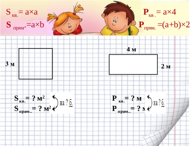 S  кв . = a×a P кв . = a×4 P прям . =(a+b)×2  S  прям .=a×b 4 м  2 м S  кв . = ? м 2 S  прям. . = ? м 2  P  кв . = ? м P  прям. . = ? м