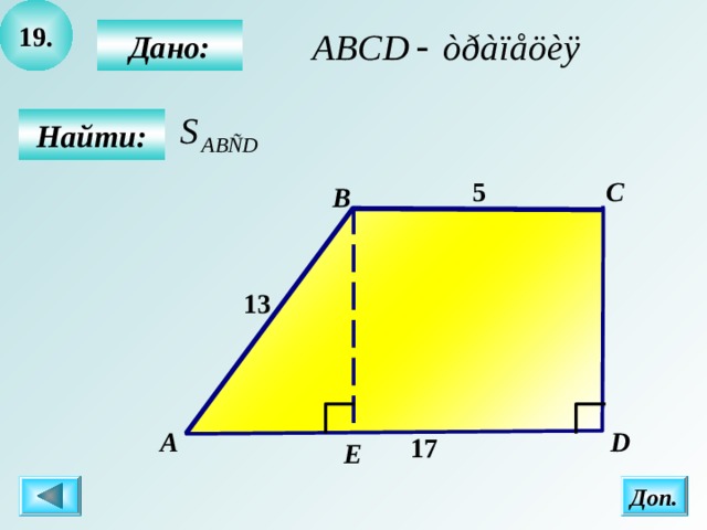 19 .  Дано:  Найти: C 5 B 13 А  D 17 Е Доп.