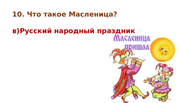 10. Что такое Масленица?  в)Русский народный праздник