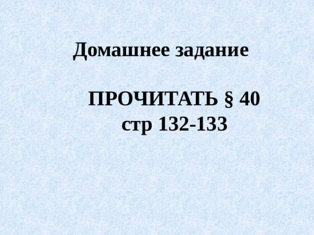 Домашнее задание ПРОЧИТАТЬ § 40 стр 132-133