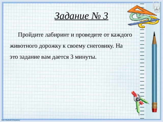 Задание № 3  Пройдите лабиринт и проведите от каждого животного дорожку к своему снеговику. На это задание вам дается 3 минуты.