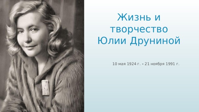 Жизнь и творчество  Юлии Друниной  10 мая 1924 г.  - 21 ноября 1991 г.