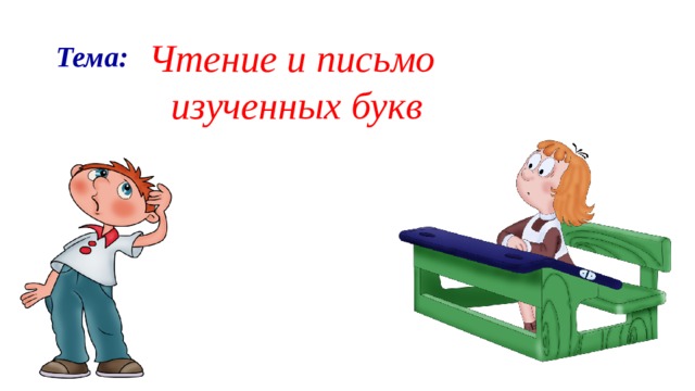 Чтение и письмо изученных букв Тема: