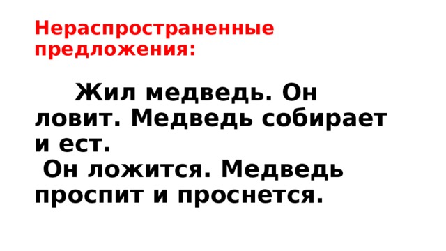 Нераспространенные предложения:    Жил медведь. Он ловит. Медведь собирает и ест.  Он ложится. Медведь проспит и проснется.