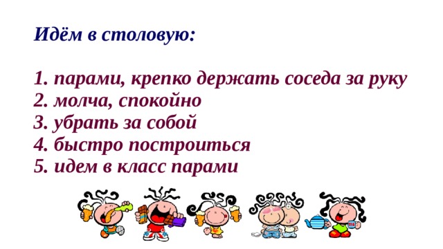 Идём в столовую:   1. парами, крепко держать соседа за руку  2. молча, спокойно  3. убрать за собой  4. быстро построиться  5. идем в класс парами