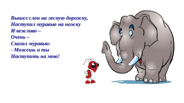 Вышел слон на лесную дорожку,  Наступил муравью на ножку  И вежливо –  Очень –  Сказал муравью:  - Можешь и ты Наступить на мою!