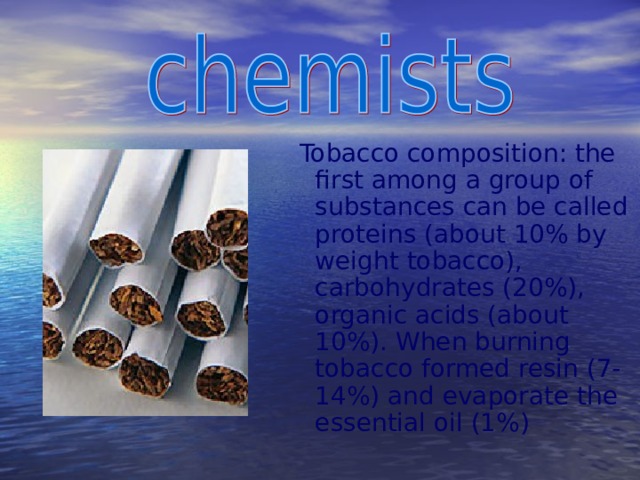 Tobacco composition: the first among a group of substances can be called proteins (about 10% by weight tobacco), carbohydrates (20%), organic acids (about 10%). When burning tobacco formed resin (7-14%) and evaporate the essential oil (1%)