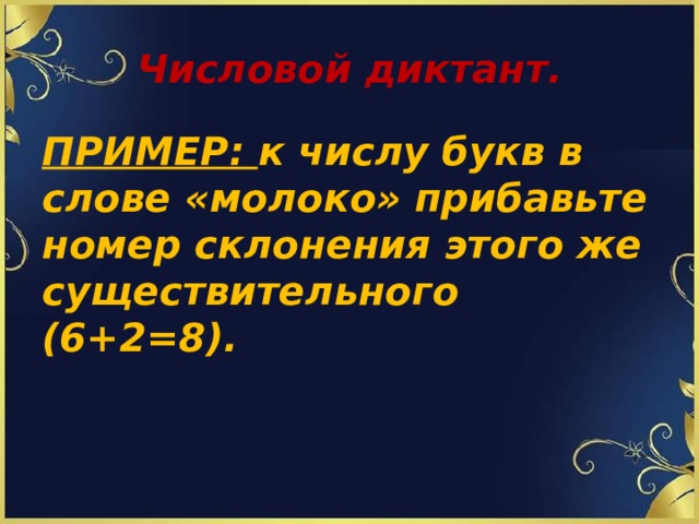 Числовой диктант.   ПРИМЕР: к числу букв в слове «молоко» прибавьте номер склонения этого же существительного (6+2=8).