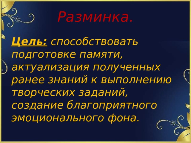 Разминка.   Цель: способствовать подготовке памяти, актуализация полученных ранее знаний к выполнению творческих заданий, создание благоприятного эмоционального фона.