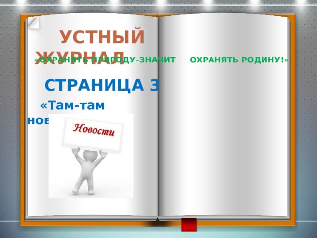 УСТНЫЙ ЖУРНАЛ   «Охранять природу-значит охранять Родину!»   Страница 3     «Там-там новости»