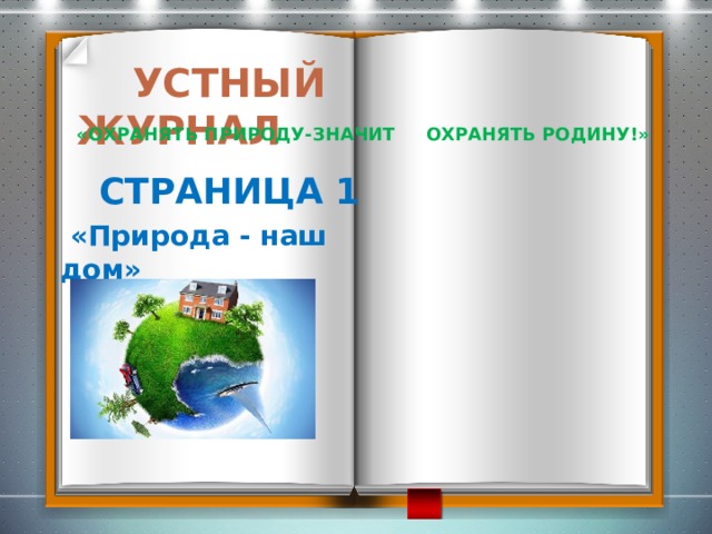 УСТНЫЙ ЖУРНАЛ   «Охранять природу-значит охранять Родину!»   Страница 1    «Природа - наш дом»