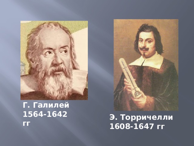 Г. Галилей 1564-1642 гг Э. Торричелли 1608-1647 гг
