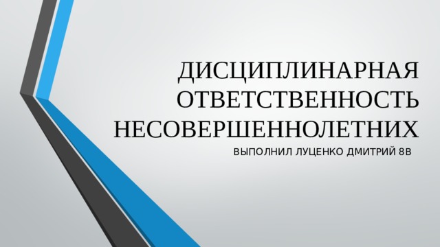 ДИСЦИПЛИНАРНАЯ ОТВЕТСТВЕННОСТЬ НЕСОВЕРШЕННОЛЕТНИХ ВЫПОЛНИЛ ЛУЦЕНКО ДМИТРИЙ 8В