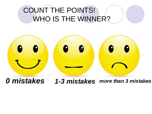 COUNT THE POINTS!  WHO IS THE WINNER? 0 mistakes 1-3 mistakes more than 3 mistakes