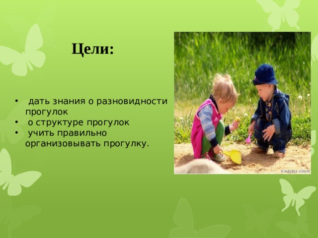 Цели:     дать знания о разновидности прогулок  о структуре прогулок   учить правильно организовывать прогулку.  