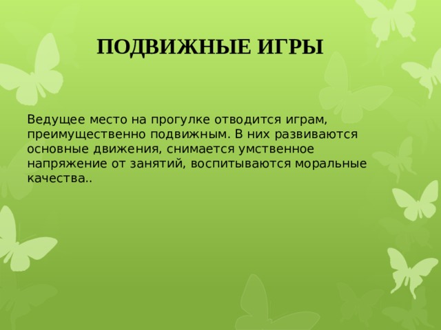 ПОДВИЖНЫЕ ИГРЫ  Ведущее место на прогулке отводится играм, преимущественно подвижным. В них развиваются основные движения, снимается умственное напряжение от занятий, воспитываются моральные качества..