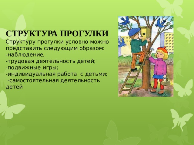 СТРУКТУРА ПРОГУЛКИ Структуру прогулки условно можно представить следующим образом: -наблюдение, -трудовая деятельность детей; -подвижные игры; -индивидуальная работа  с детьми;   -самостоятельная деятельность детей