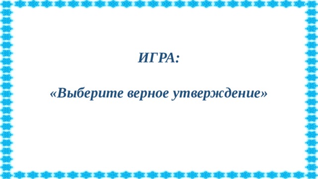 ИГРА:   «Выберите верное утверждение»