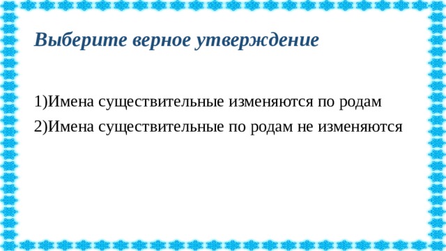 Выберите верное утверждение 1)Имена существительные изменяются по родам 2)Имена существительные по родам не изменяются