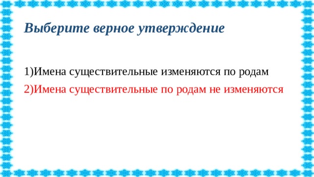 Выберите верное утверждение 1)Имена существительные изменяются по родам 2)Имена существительные по родам не изменяются