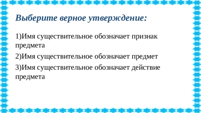 Выберите верное утверждение: 1)Имя существительное обозначает признак предмета 2)Имя существительное обозначает предмет 3)Имя существительное обозначает действие предмета