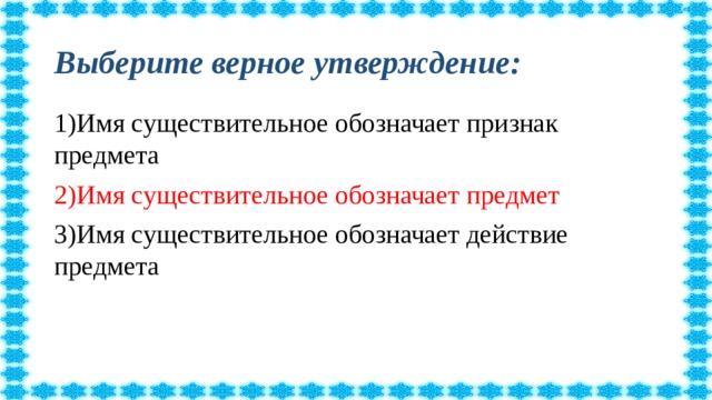 Выберите верное утверждение: 1)Имя существительное обозначает признак предмета 2)Имя существительное обозначает предмет 3)Имя существительное обозначает действие предмета