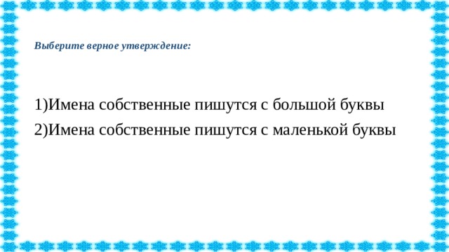 Выберите верное утверждение:   1)Имена собственные пишутся с большой буквы 2)Имена собственные пишутся с маленькой буквы