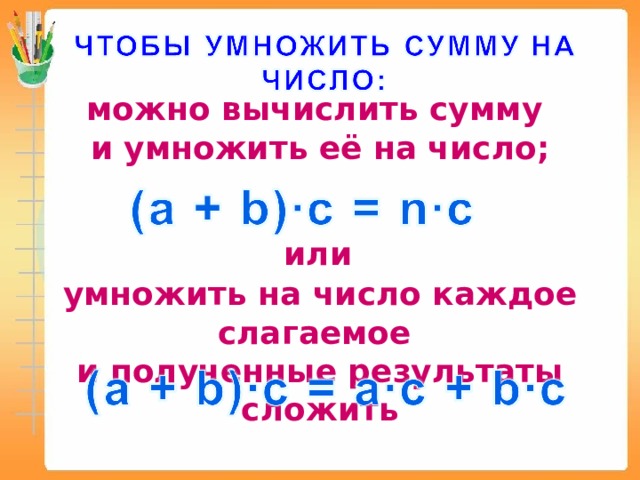 можно вычислить сумму и умножить её на число; или умножить на число каждое слагаемое и полученные результаты сложить