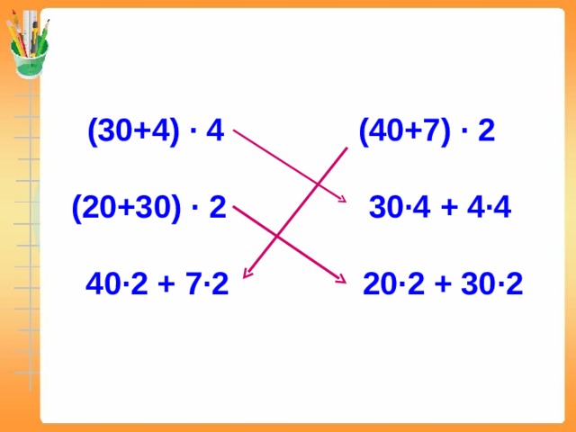 (30+4) ∙ 4 (40+7) ∙ 2   (20+30) ∙ 2 30∙4 + 4∙4   40∙2 + 7∙2 20∙2 + 30∙2