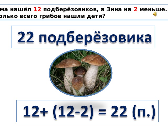 Дима нашёл 12 подберёзовиков, а Зина на 2 меньше. Сколько всего грибов нашли дети?
