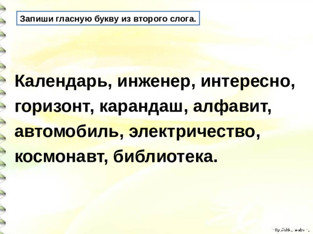 Запиши гласную букву из второго слога. Календарь, инженер, интересно, горизонт, карандаш, алфавит, автомобиль, электричество, космонавт, библиотека.