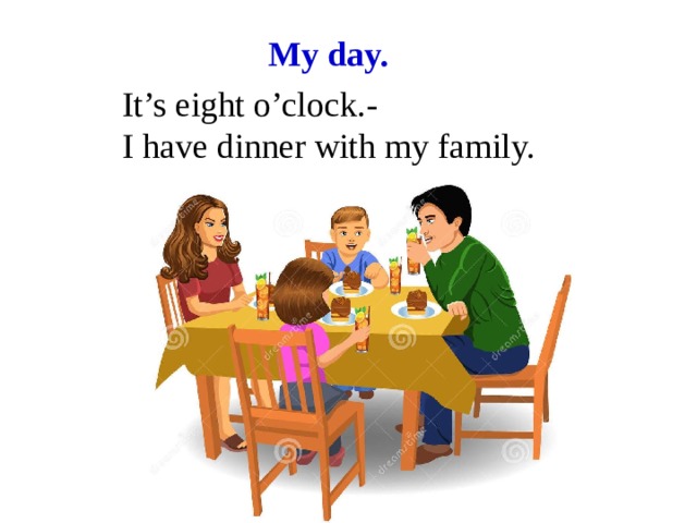My day. It’s eight o’clock.- I have dinner with my family.